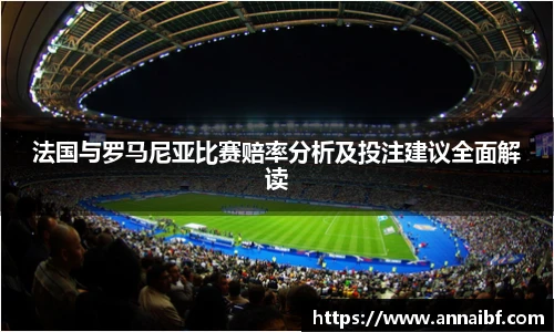 法国与罗马尼亚比赛赔率分析及投注建议全面解读