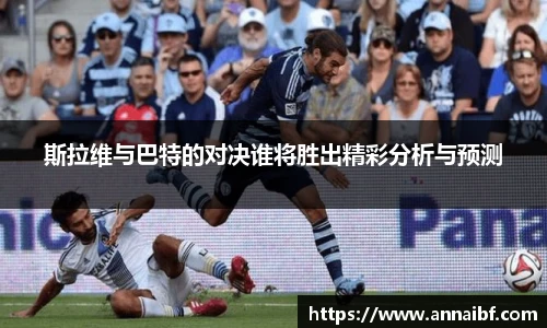 斯拉维与巴特的对决谁将胜出精彩分析与预测