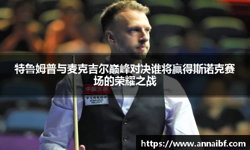 特鲁姆普与麦克吉尔巅峰对决谁将赢得斯诺克赛场的荣耀之战